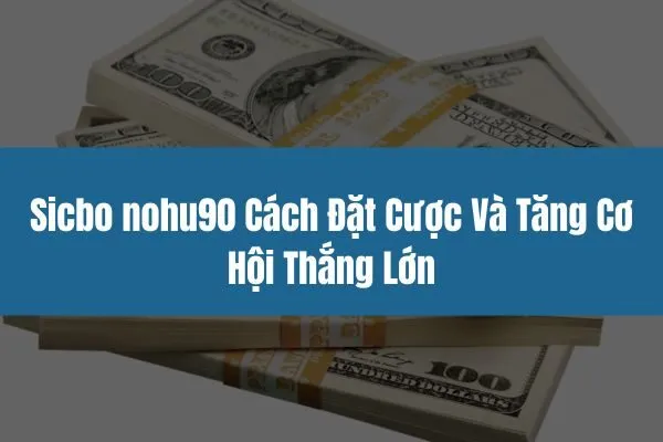 Sicbo nohu90 Cách Đặt Cược Và Tăng Cơ Hội Thắng Lớn