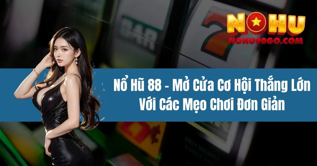 Nổ Hũ 88 - Mở Cửa Cơ Hội Thắng Lớn Với Các Mẹo Chơi Đơn Giản