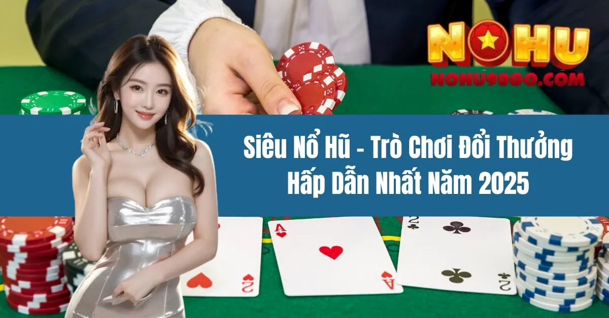 Siêu Nổ Hũ – Trò Chơi Đổi Thưởng Hấp Dẫn Nhất Năm 2025